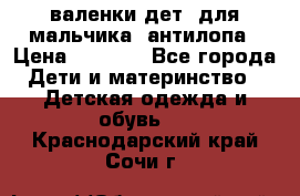 валенки дет. для мальчика  антилопа › Цена ­ 1 000 - Все города Дети и материнство » Детская одежда и обувь   . Краснодарский край,Сочи г.